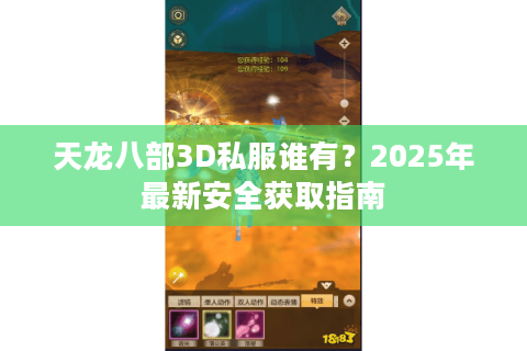 天龙八部3D私服谁有?2025年最新安全获取指南 天龙八部3D私服谁有?2025年最新安全获取指南