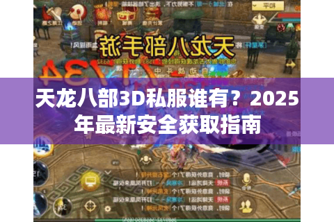 天龙八部3D私服谁有？2025年最新安全获取指南