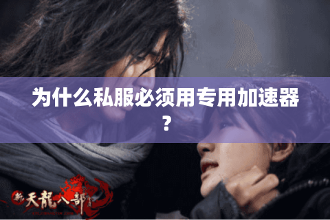 为什么私服必须用专用加速器？
