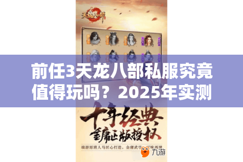 前任3天龙八部私服究竟值得玩吗？2025年实测避坑指南