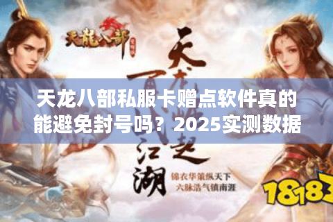 天龙八部私服卡赠点软件真的能避免封号吗？2025实测数据揭秘