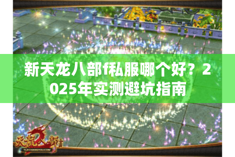 新天龙八部f私服哪个好？2025年实测避坑指南