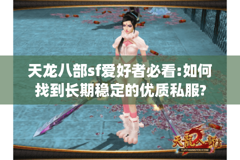 天龙八部sf爱好者必看:如何找到长期稳定的优质私服?