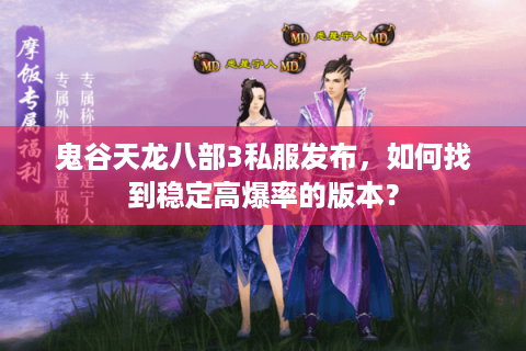 鬼谷天龙八部3私服发布，如何找到稳定高爆率的版本？