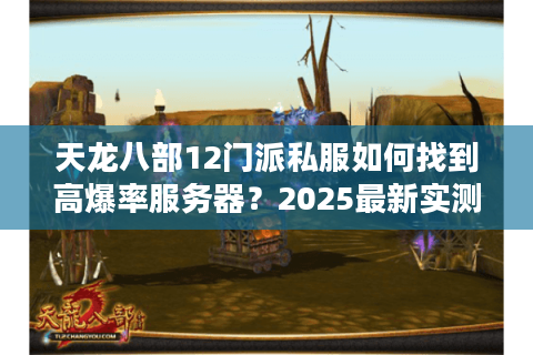 天龙八部12门派私服如何找到高爆率服务器？2025最新实测指南