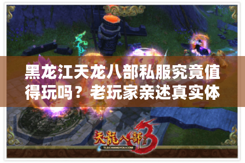 黑龙江天龙八部私服究竟值得玩吗？老玩家亲述真实体验
