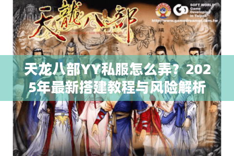 天龙八部YY私服怎么弄？2025年最新搭建教程与风险解析
