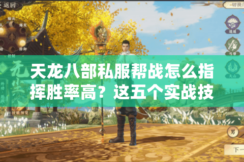 天龙八部私服帮战怎么指挥胜率高？这五个实战技巧让敌对帮派破防