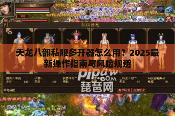 天龙八部私服多开器怎么用?2025最新操作指南与风险规避 天龙八部私服多开器怎么用?2025最新操作指南与风险规避