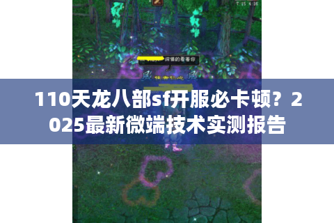 110天龙八部sf开服必卡顿？2025最新微端技术实测报告