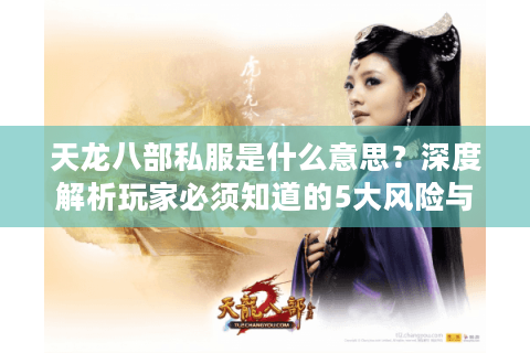 天龙八部私服是什么意思？深度解析玩家必须知道的5大风险与替代方案