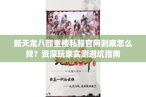 新天龙八部重楼私服官网到底怎么找？资深玩家实测避坑指南