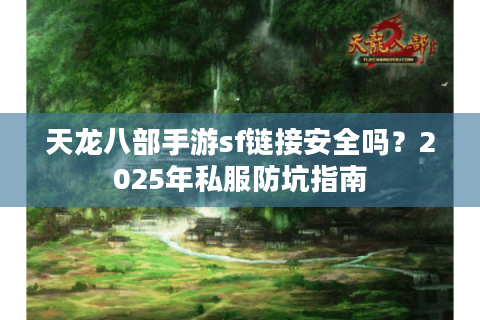 天龙八部手游sf链接安全吗？2025年私服防坑指南