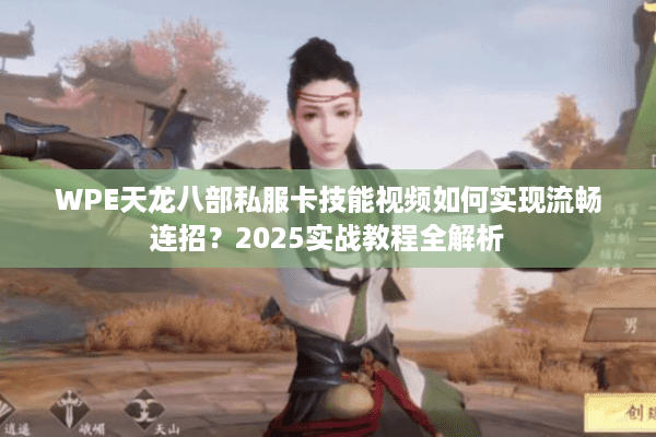 WPE天龙八部私服卡技能视频如何实现流畅连招？2025实战教程全解析
