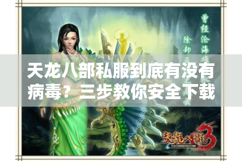 天龙八部私服到底有没有病毒？三步教你安全下载不中毒