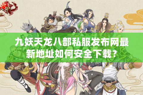 九妖天龙八部私服发布网最新地址如何安全下载？