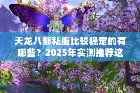 天龙八部私服比较稳定的有哪些？2025年实测推荐这三个方法