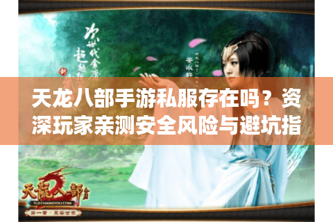 天龙八部手游私服存在吗?资深玩家亲测安全风险与避坑指南 天龙八部手游私服存在吗?资深玩家亲测安全风险与避坑指南