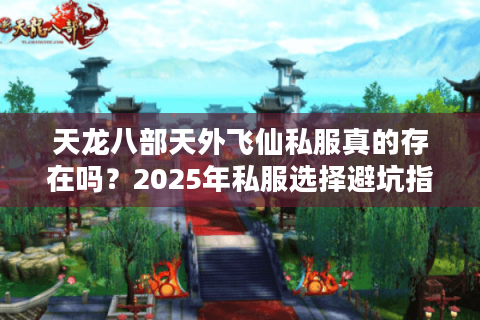天龙八部天外飞仙私服真的存在吗？2025年私服选择避坑指南