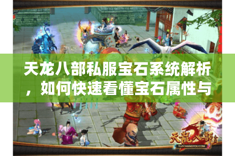 天龙八部私服宝石系统解析，如何快速看懂宝石属性与搭配？