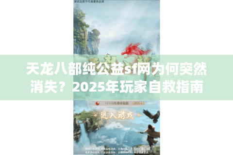 天龙八部纯公益sf网为何突然消失？2025年玩家自救指南