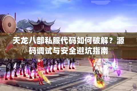 天龙八部私服代码如何破解？源码调试与安全避坑指南