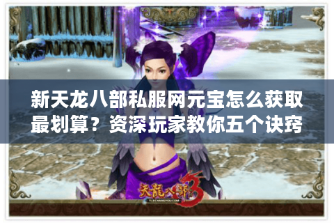 新天龙八部私服网元宝怎么获取最划算？资深玩家教你五个诀窍
