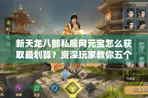 新天龙八部私服网元宝怎么获取最划算？资深玩家教你五个诀窍