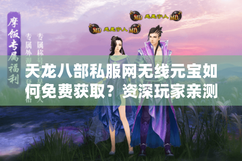 天龙八部私服网无线元宝如何免费获取？资深玩家亲测攻略