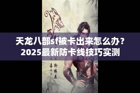 天龙八部sf被卡出来怎么办？2025最新防卡线技巧实测