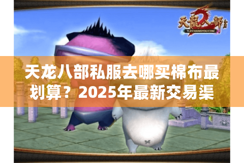 天龙八部私服去哪买棉布最划算？2025年最新交易渠道测评