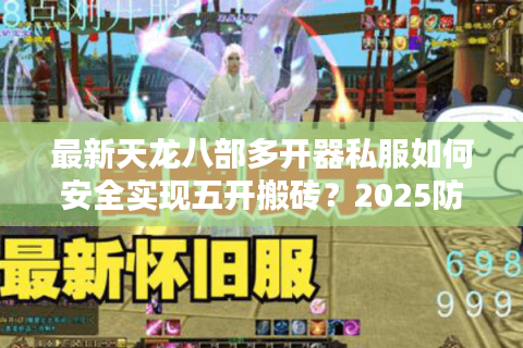 最新天龙八部多开器私服如何安全实现五开搬砖？2025防封技术解析