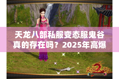 天龙八部私服变态服鬼谷真的存在吗？2025年高爆率版本全解析