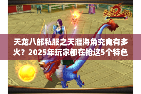 天龙八部私服之天涯海角究竟有多火？2025年玩家都在抢这5个特色