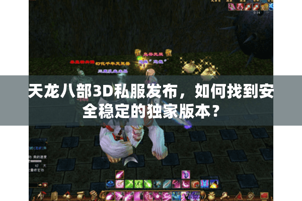 天龙八部3D私服发布，如何找到安全稳定的独家版本？