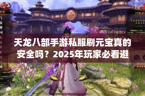天龙八部手游私服刷元宝真的安全吗？2025年玩家必看避坑指南