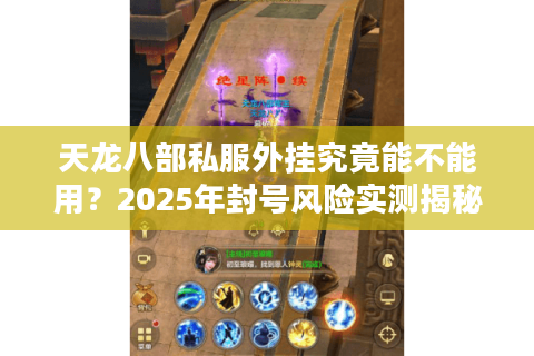 天龙八部私服外挂究竟能不能用？2025年封号风险实测揭秘
