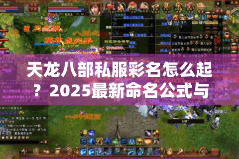天龙八部私服彩名怎么起?2025最新命名公式与避坑指南 天龙八部私服彩名怎么起?2025最新命名公式与避坑指南