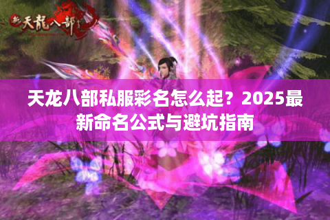 天龙八部私服彩名怎么起?2025最新命名公式与避坑指南 天龙八部私服彩名怎么起?2025最新命名公式与避坑指南