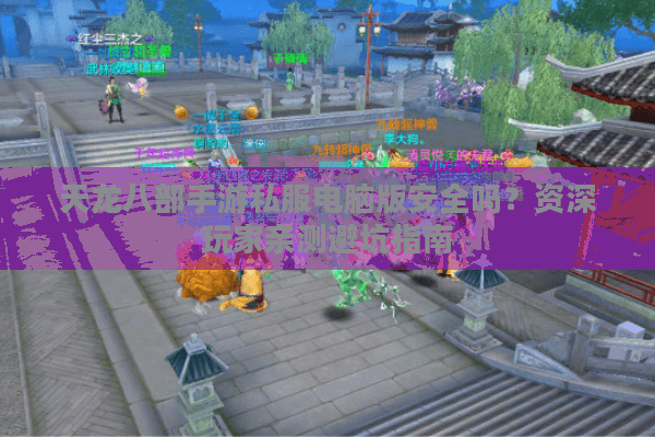 天龙八部手游私服电脑版安全吗？资深玩家亲测避坑指南