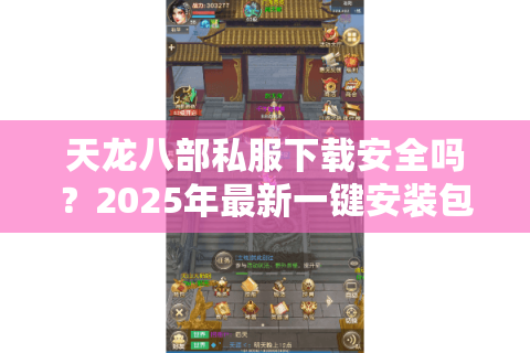 天龙八部私服下载安全吗？2025年最新一键安装包获取途径