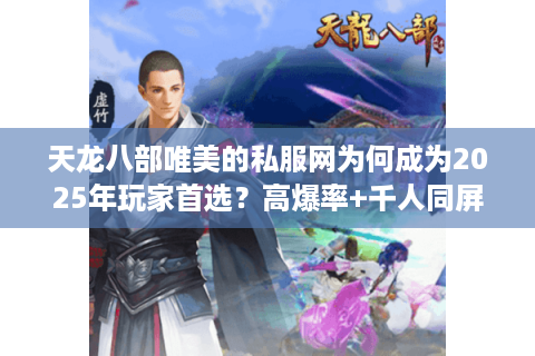 天龙八部唯美的私服网为何成为2025年玩家首选？高爆率+千人同屏揭秘