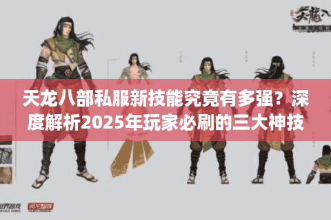 天龙八部私服新技能究竟有多强?深度解析2025年玩家必刷的三大神技 天龙八部私服新技能究竟有多强?深度解析2025年玩家必刷的三大神技