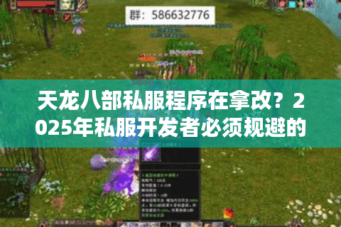 天龙八部私服程序在拿改？2025年私服开发者必须规避的三大法律漏洞