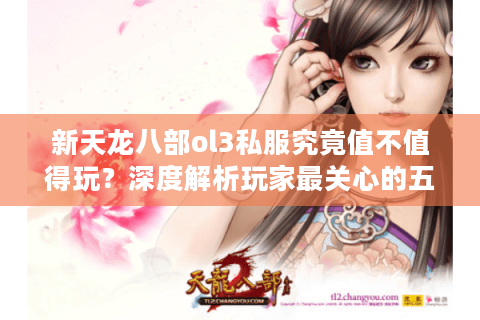 新天龙八部ol3私服究竟值不值得玩？深度解析玩家最关心的五大问题