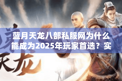 蓝月天龙八部私服网为什么能成为2025年玩家首选？实测数据揭秘
