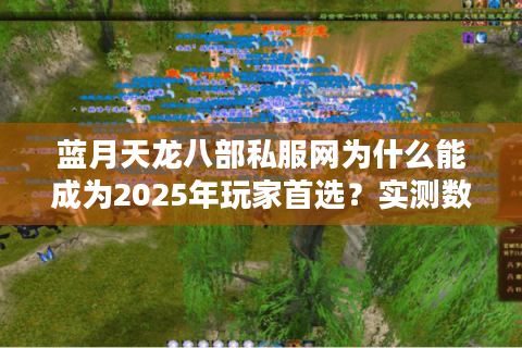 蓝月天龙八部私服网为什么能成为2025年玩家首选？实测数据揭秘