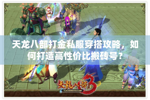 天龙八部打金私服穿搭攻略，如何打造高性价比搬砖号？
