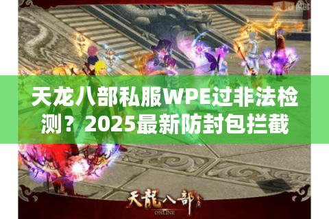 天龙八部私服WPE过非法检测？2025最新防封包拦截教程