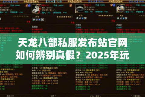 天龙八部私服发布站官网如何辨别真假？2025年玩家避坑指南